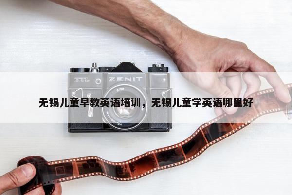 无锡儿童早教英语培训，无锡儿童学英语哪里好
