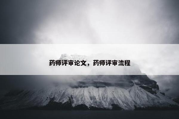 药师评审论文，药师评审流程