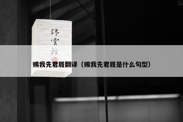 赐我先君履翻译（赐我先君履是什么句型）