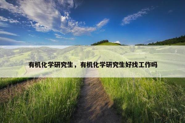有机化学研究生，有机化学研究生好找工作吗