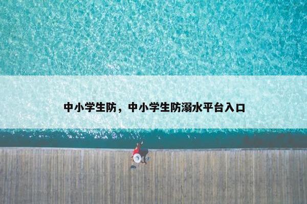 中小学生防，中小学生防溺水平台入口