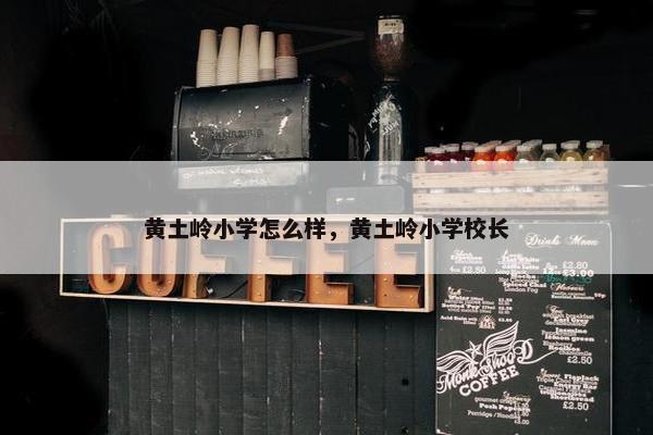 黄土岭小学怎么样，黄土岭小学校长