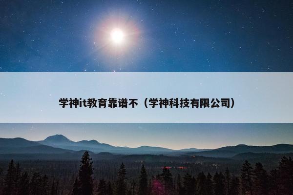 学神it教育靠谱不（学神科技有限公司）