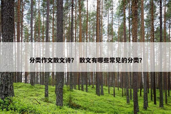 分类作文散文诗？ 散文有哪些常见的分类？