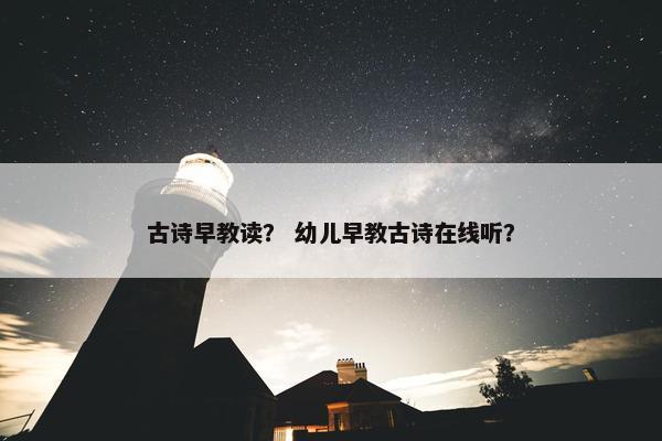 古诗早教读？ 幼儿早教古诗在线听？