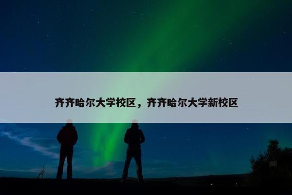 齐齐哈尔大学校区，齐齐哈尔大学新校区