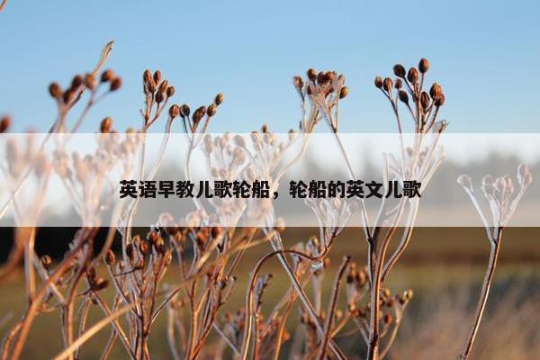 英语早教儿歌轮船，轮船的英文儿歌