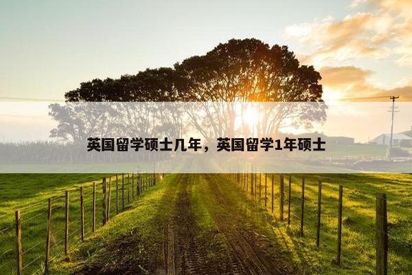 英国留学硕士几年，英国留学1年硕士