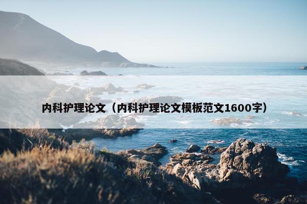 内科护理论文（内科护理论文模板范文1600字）