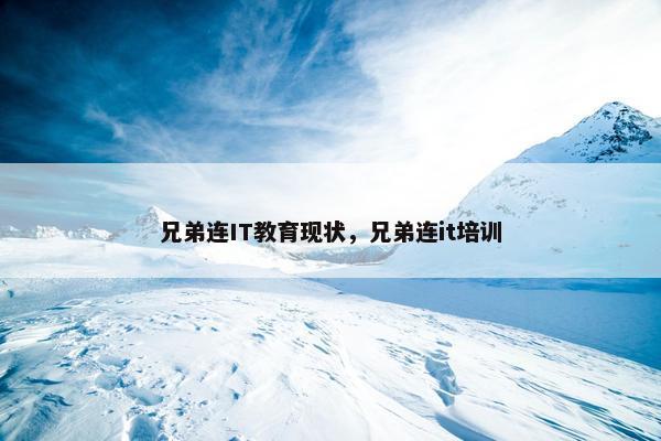 兄弟连IT教育现状，兄弟连it培训