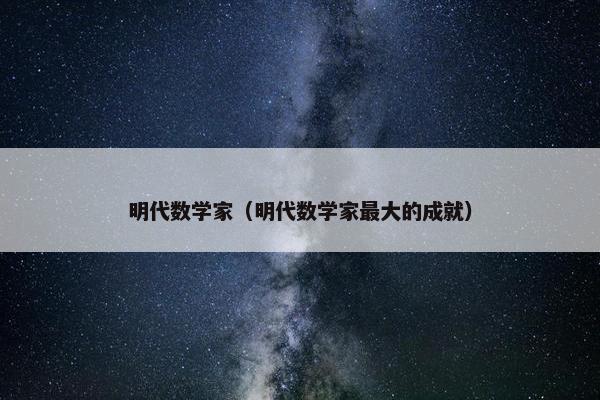 明代数学家（明代数学家最大的成就）