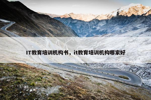 IT教育培训机构书，it教育培训机构哪家好