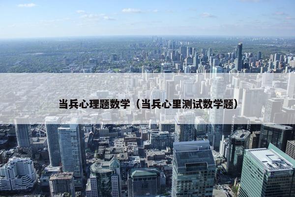 当兵心理题数学（当兵心里测试数学题）