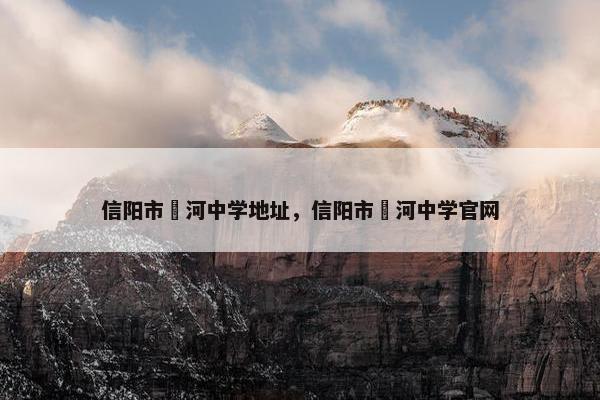 信阳市浉河中学地址，信阳市浉河中学官网
