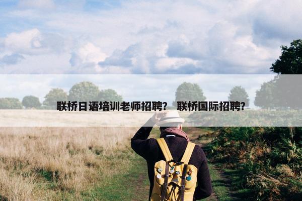 联桥日语培训老师招聘？ 联桥国际招聘？