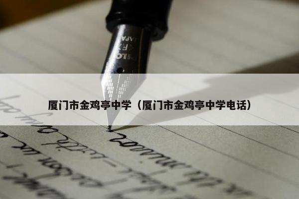 厦门市金鸡亭中学（厦门市金鸡亭中学电话）