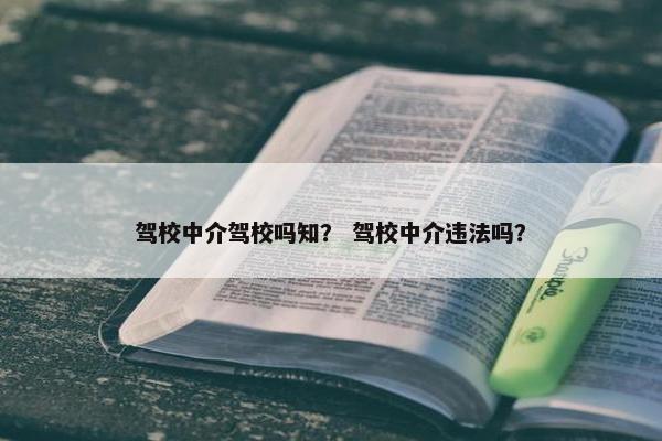 驾校中介驾校吗知？ 驾校中介违法吗？