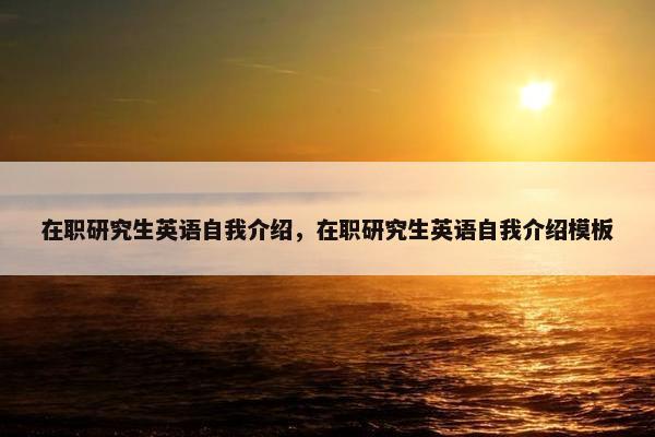 在职研究生英语自我介绍，在职研究生英语自我介绍模板