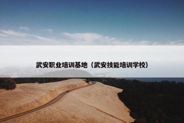 武安职业培训基地（武安技能培训学校）