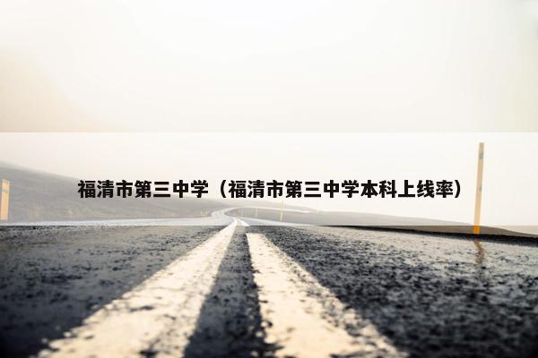 福清市第三中学（福清市第三中学本科上线率）