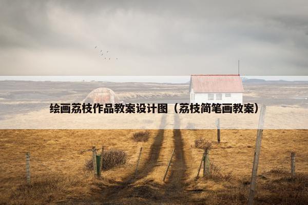 绘画荔枝作品教案设计图（荔枝简笔画教案）