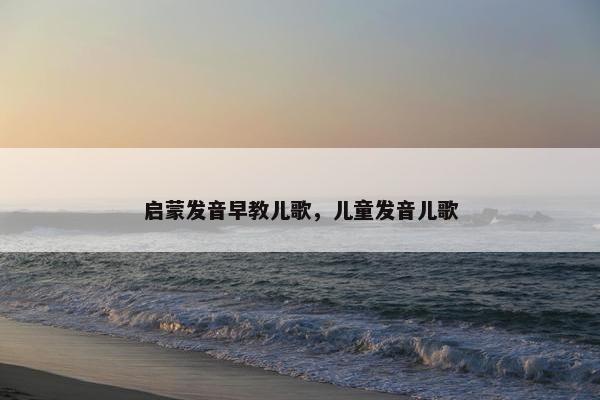 启蒙发音早教儿歌，儿童发音儿歌