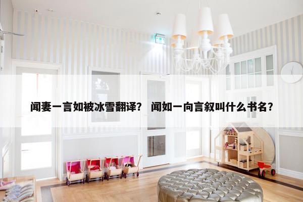 闻妻一言如被冰雪翻译？ 闻如一向言叙叫什么书名？
