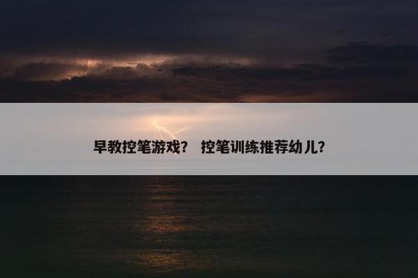 早教控笔游戏？ 控笔训练推荐幼儿？