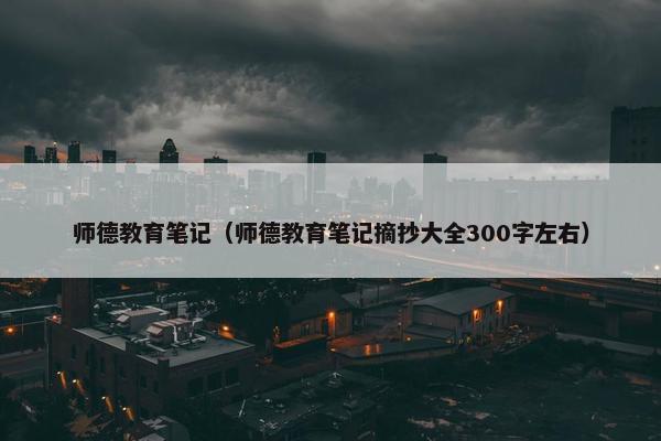 师德教育笔记（师德教育笔记摘抄大全300字左右）