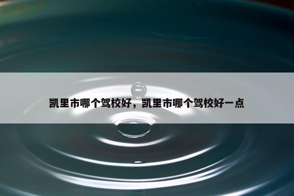 凯里市哪个驾校好，凯里市哪个驾校好一点