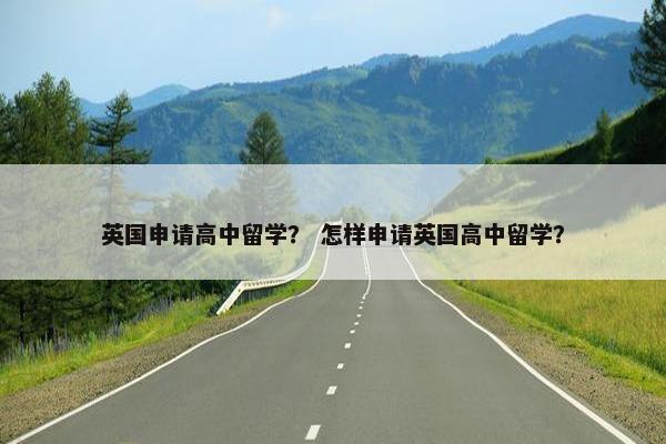 英国申请高中留学？ 怎样申请英国高中留学？