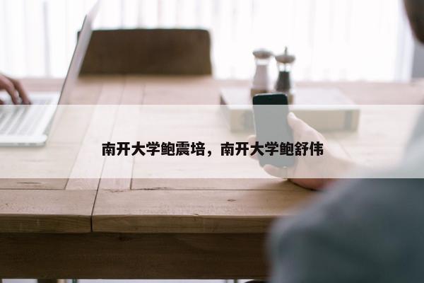 南开大学鲍震培，南开大学鲍舒伟