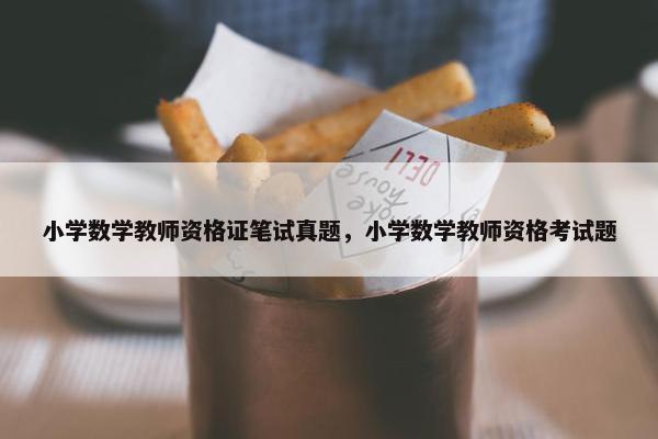 小学数学教师资格证笔试真题，小学数学教师资格考试题