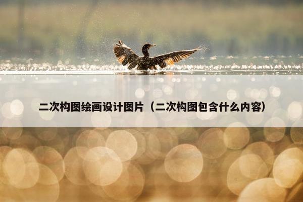 二次构图绘画设计图片（二次构图包含什么内容）