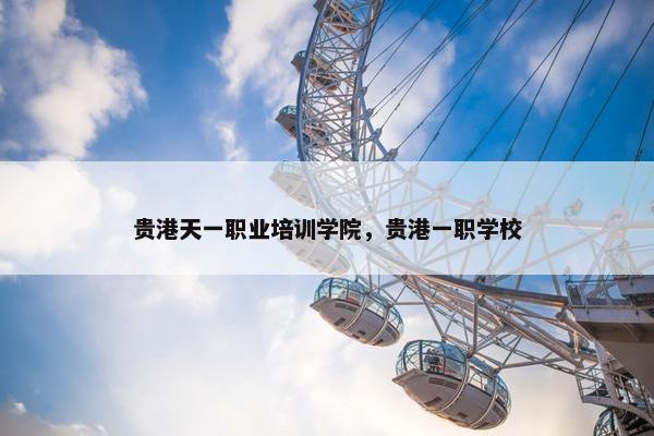 贵港天一职业培训学院，贵港一职学校