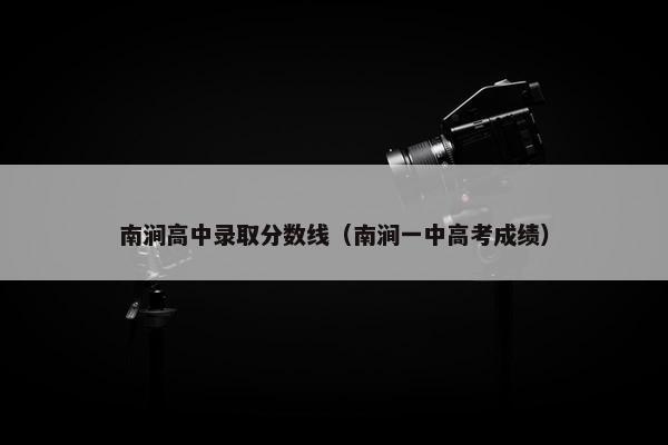 南涧高中录取分数线（南涧一中高考成绩）