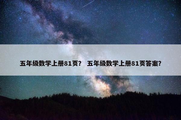 五年级数学上册81页？ 五年级数学上册81页答案？