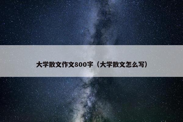 大学散文作文800字（大学散文怎么写）