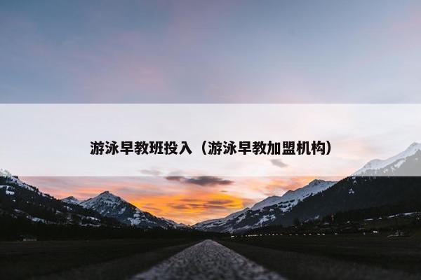 游泳早教班投入（游泳早教加盟机构）