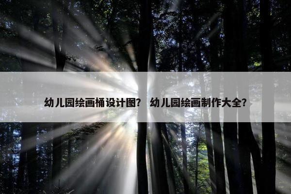 幼儿园绘画桶设计图？ 幼儿园绘画制作大全？