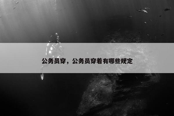 公务员穿，公务员穿着有哪些规定