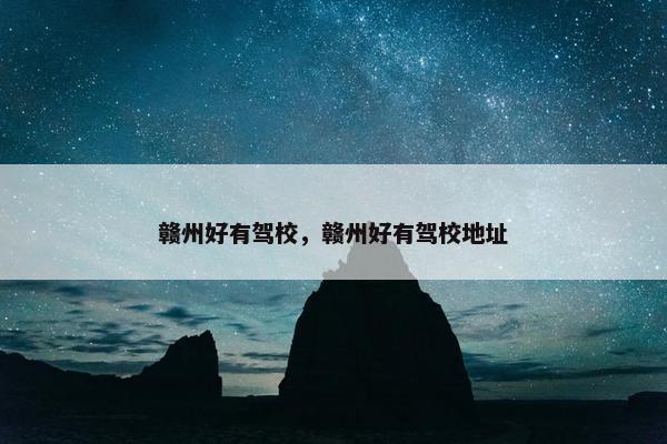 赣州好有驾校，赣州好有驾校地址