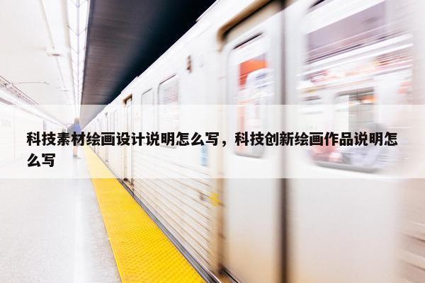 科技素材绘画设计说明怎么写，科技创新绘画作品说明怎么写