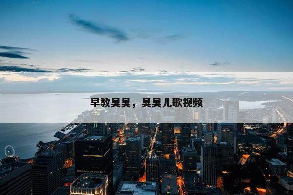 早教臭臭，臭臭儿歌视频