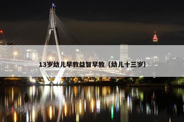 13岁幼儿早教益智早教（幼儿十三岁）