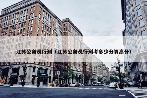 江苏公务员行测（江苏公务员行测考多少分算高分）