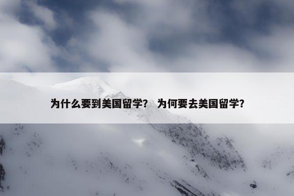 为什么要到美国留学？ 为何要去美国留学？