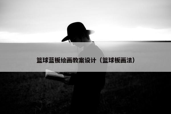 篮球蓝板绘画教案设计（篮球板画法）