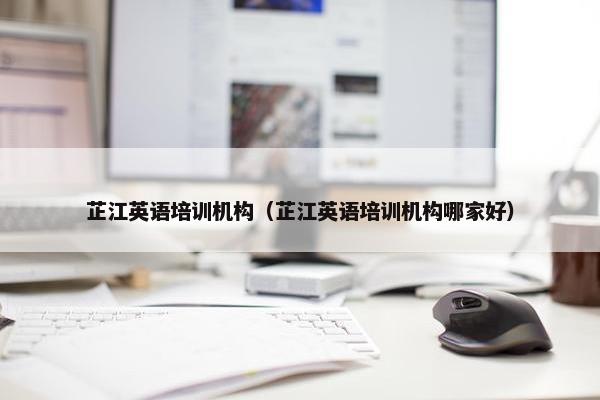 芷江英语培训机构（芷江英语培训机构哪家好）