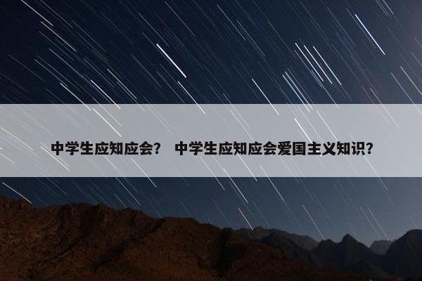 中学生应知应会？ 中学生应知应会爱国主义知识？